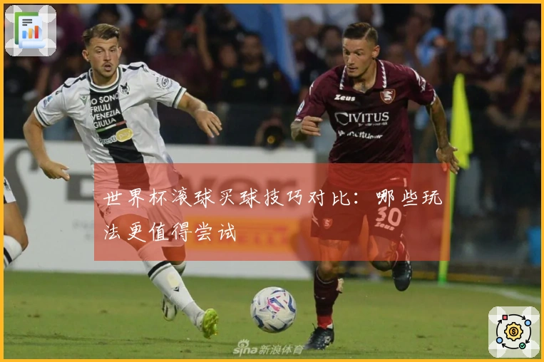 世界杯滚球买球技巧对比：哪些玩法更值得尝试